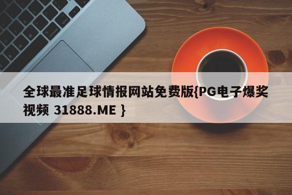全球最准足球情报网站免费版{PG电子爆奖视频 31888.ME }