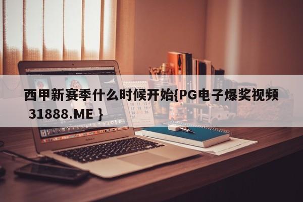 西甲新赛季什么时候开始{PG电子爆奖视频 31888.ME }