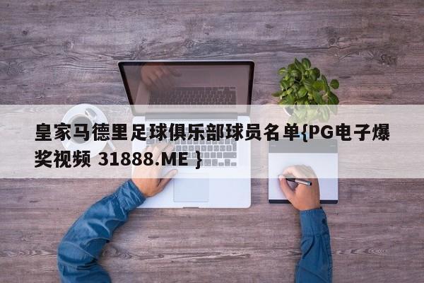 皇家马德里足球俱乐部球员名单{PG电子爆奖视频 31888.ME }