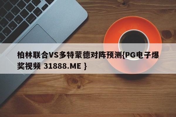 柏林联合VS多特蒙德对阵预测{PG电子爆奖视频 31888.ME }