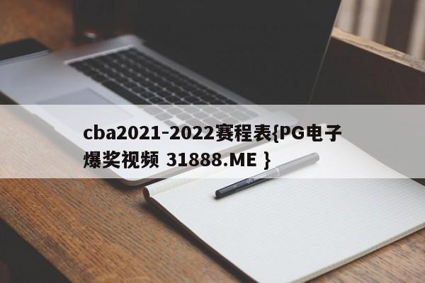 cba2021-2022赛程表{PG电子爆奖视频 31888.ME }