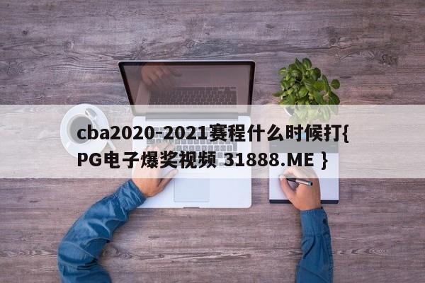 cba2020-2021赛程什么时候打{PG电子爆奖视频 31888.ME }