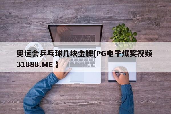 奥运会乒乓球几块金牌{PG电子爆奖视频 31888.ME }