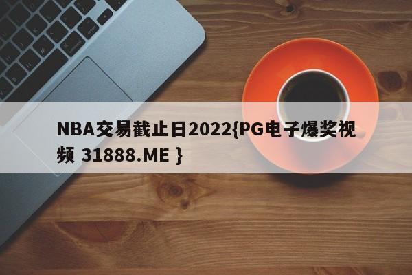 NBA交易截止日2022{PG电子爆奖视频 31888.ME }