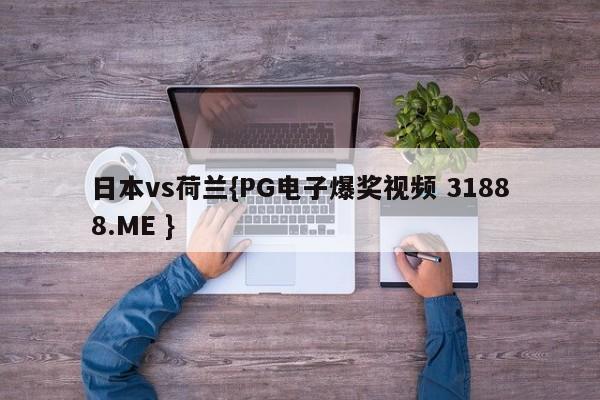日本vs荷兰{PG电子爆奖视频 31888.ME }