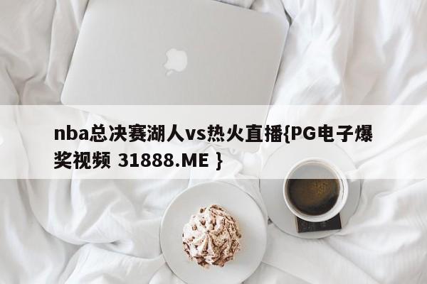 nba总决赛湖人vs热火直播{PG电子爆奖视频 31888.ME }