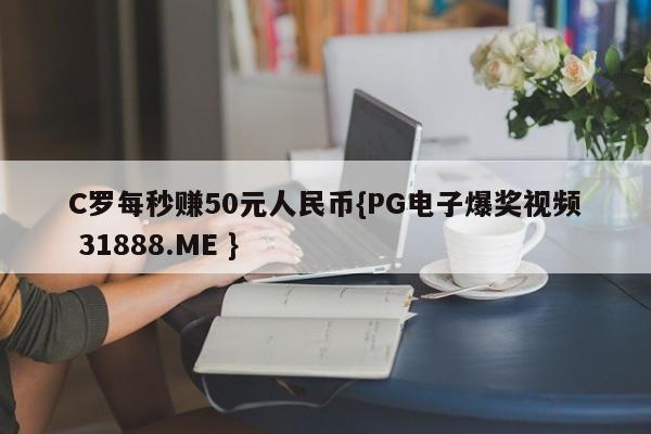 C罗每秒赚50元人民币{PG电子爆奖视频 31888.ME }