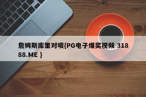 詹姆斯库里对喷{PG电子爆奖视频 31888.ME }