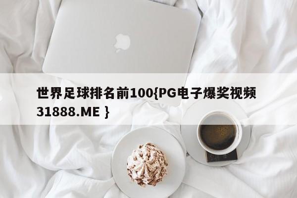 世界足球排名前100{PG电子爆奖视频 31888.ME }