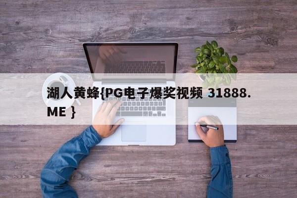 湖人黄蜂{PG电子爆奖视频 31888.ME }
