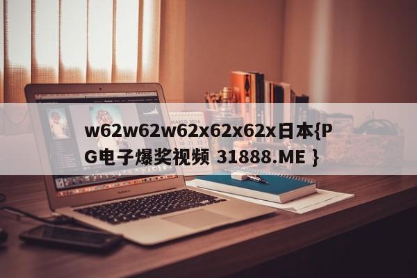 w62w62w62x62x62x日本{PG电子爆奖视频 31888.ME }