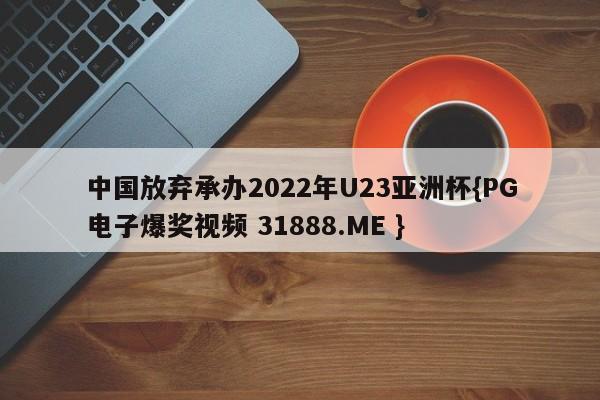 中国放弃承办2022年U23亚洲杯{PG电子爆奖视频 31888.ME }