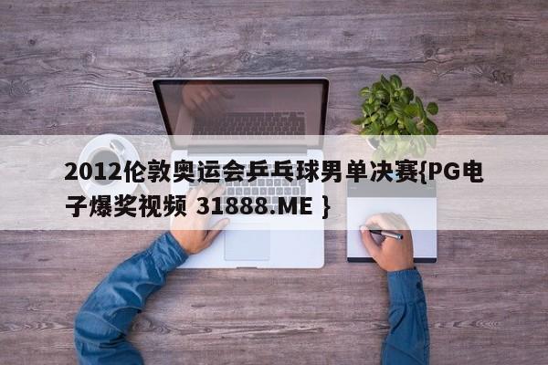2012伦敦奥运会乒乓球男单决赛{PG电子爆奖视频 31888.ME }