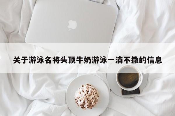 关于游泳名将头顶牛奶游泳一滴不撒的信息