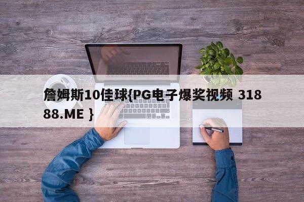 詹姆斯10佳球{PG电子爆奖视频 31888.ME }