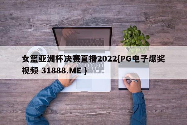 女篮亚洲杯决赛直播2022{PG电子爆奖视频 31888.ME }