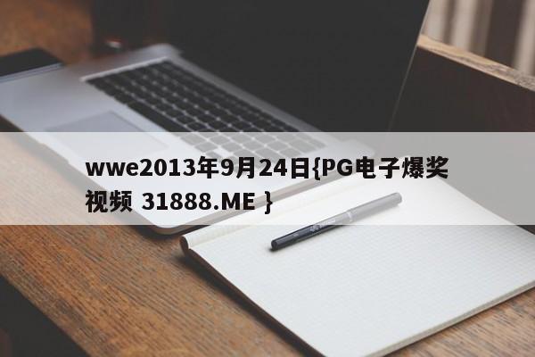 wwe2013年9月24日{PG电子爆奖视频 31888.ME }
