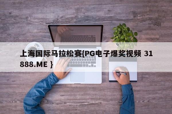 上海国际马拉松赛{PG电子爆奖视频 31888.ME }
