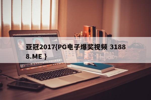 亚冠2017{PG电子爆奖视频 31888.ME }