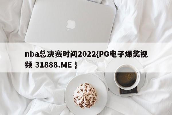 nba总决赛时间2022{PG电子爆奖视频 31888.ME }