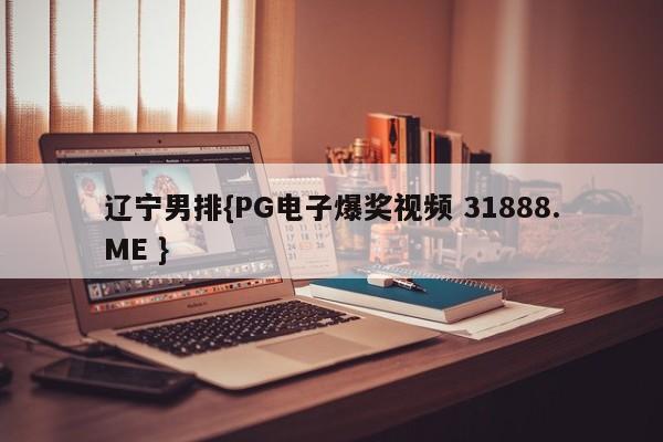 辽宁男排{PG电子爆奖视频 31888.ME }