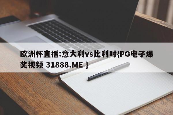 欧洲杯直播:意大利vs比利时{PG电子爆奖视频 31888.ME }