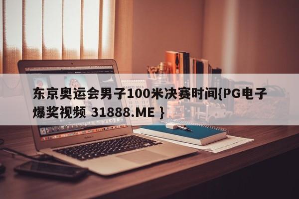 东京奥运会男子100米决赛时间{PG电子爆奖视频 31888.ME }