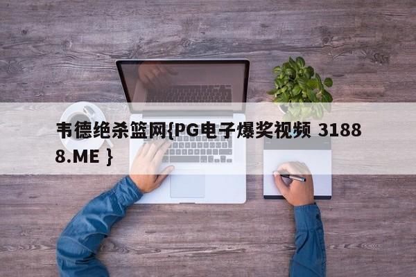 韦德绝杀篮网{PG电子爆奖视频 31888.ME }
