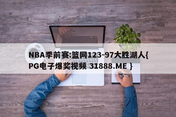 NBA季前赛:篮网123-97大胜湖人{PG电子爆奖视频 31888.ME }