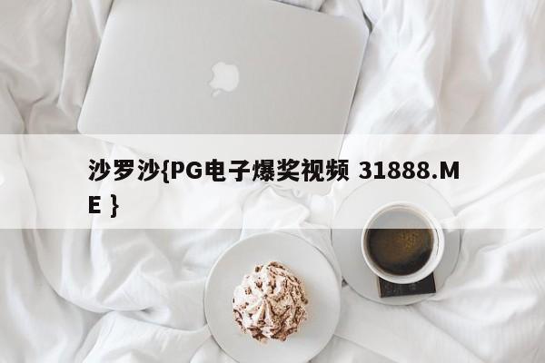 沙罗沙{PG电子爆奖视频 31888.ME }