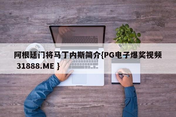 阿根廷门将马丁内斯简介{PG电子爆奖视频 31888.ME }