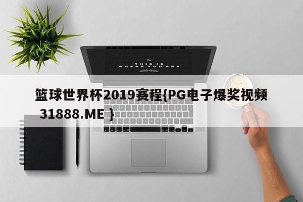 篮球世界杯2019赛程{PG电子爆奖视频 31888.ME }