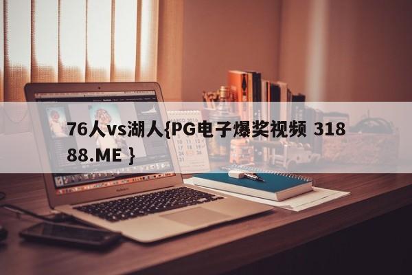 76人vs湖人{PG电子爆奖视频 31888.ME }