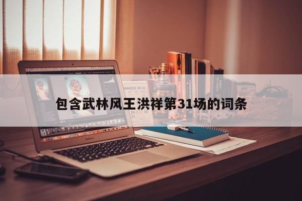 包含武林风王洪祥第31场的词条