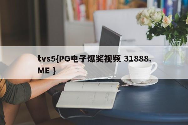 tvs5{PG电子爆奖视频 31888.ME }