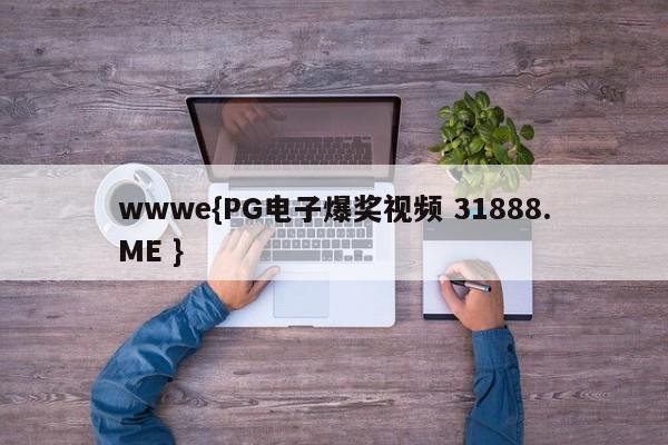 wwwe{PG电子爆奖视频 31888.ME }