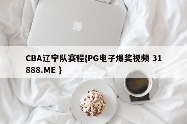 CBA辽宁队赛程{PG电子爆奖视频 31888.ME }