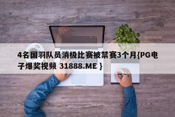 4名国羽队员消极比赛被禁赛3个月{PG电子爆奖视频 31888.ME }