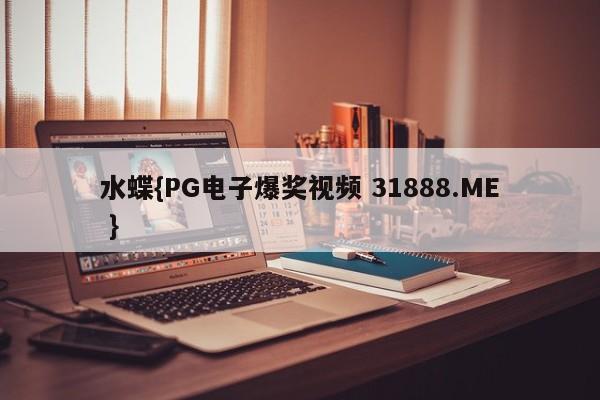 水蝶{PG电子爆奖视频 31888.ME }