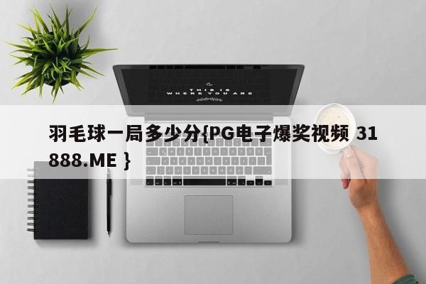 羽毛球一局多少分{PG电子爆奖视频 31888.ME }