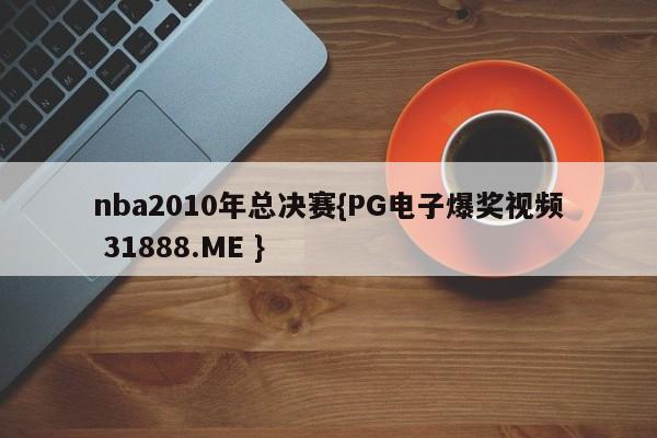 nba2010年总决赛{PG电子爆奖视频 31888.ME }