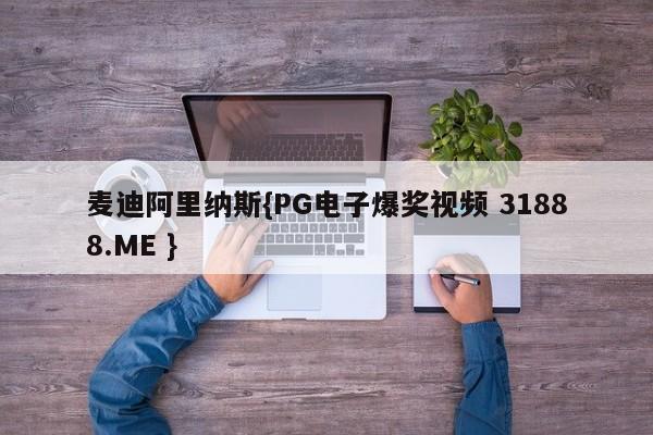 麦迪阿里纳斯{PG电子爆奖视频 31888.ME }