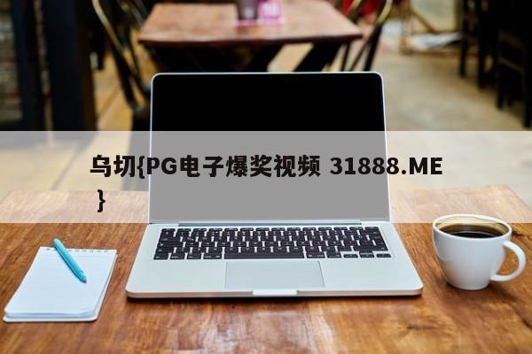 乌切{PG电子爆奖视频 31888.ME }