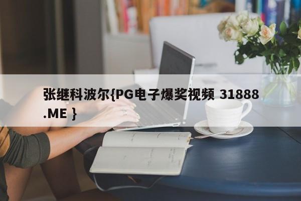 张继科波尔{PG电子爆奖视频 31888.ME }