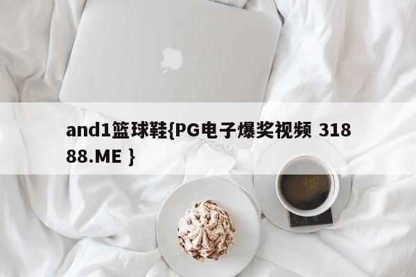 and1篮球鞋{PG电子爆奖视频 31888.ME }