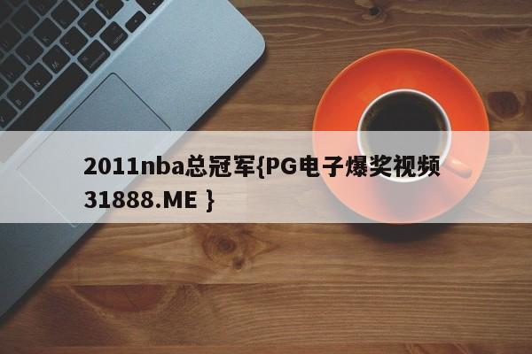2011nba总冠军{PG电子爆奖视频 31888.ME }