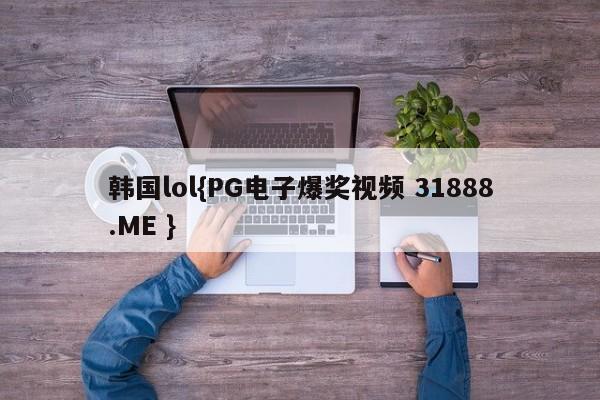 韩国lol{PG电子爆奖视频 31888.ME }