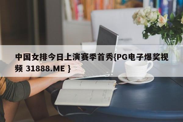 中国女排今日上演赛季首秀{PG电子爆奖视频 31888.ME }