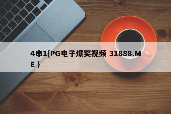4串1{PG电子爆奖视频 31888.ME }