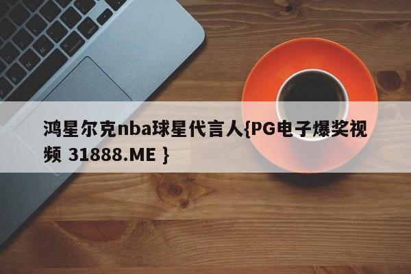 鸿星尔克nba球星代言人{PG电子爆奖视频 31888.ME }